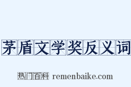 茅盾文学奖反义词是什么意思的图片